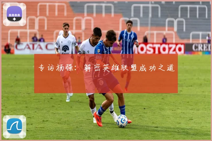 专访杨强：解密英雄联盟成功之道