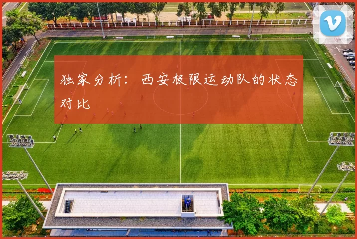 独家分析：西安极限运动队的状态对比