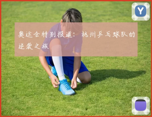 奥运会特别报道：杭州乒乓球队的逆袭之旅