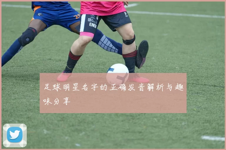 足球明星名字的正确发音解析与趣味分享