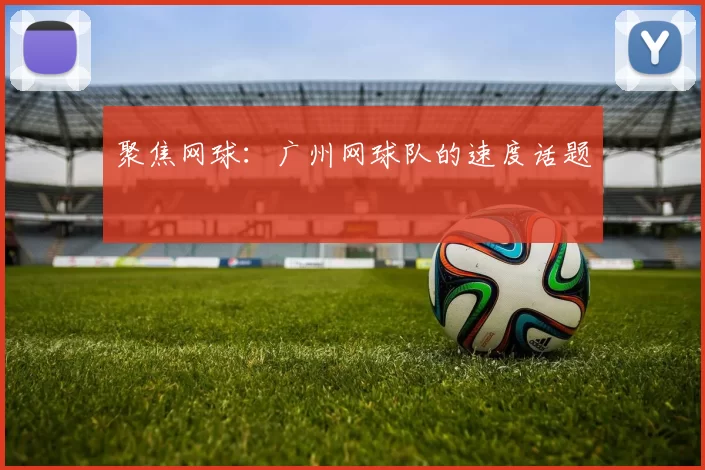 聚焦网球：广州网球队的速度话题